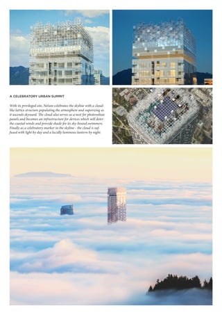 With its privileged site, Nelson celebrates the skyline with a cloud-
like lattice structure populating the atmosphere and vaporizing as
it ascends skyward. The cloud also serves as a nest for photovoltaic
panels and becomes an infrastructure for devices which will deter
the coastal winds and provide shade for its sky-bound swimmers.
Finally as a celebratory marker in the skyline - the cloud is suf-
fused with light by day and a lucidly luminous lantern by night.
A CELEBRATORY URBAN SUMMIT
 