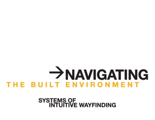 T H E B U I L T E N V I R O N M E N T
NAVIGATING
≥
SYSTEMS OF
INTUITIVE WAYFINDING
 