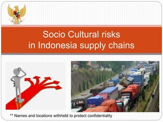 Socio Cultural risks
in Indonesia supply chains
** Names and locations withheld to protect confidentiality
 