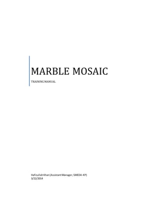 MARBLE MOSAIC
TRAINING MANUAL
HafizullahKhan(AssistantManager,SMEDA-KP)
3/22/2014
 