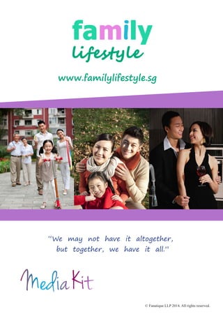 © Fanatique LLP 2014. All rights reserved.
“We may not have it altogether,
but together, we have it all.”
www.familylifestyle.sg
 