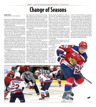 Page 4  MONCTON WILDCATS COLLECTOR’S EDITION  PLAYOFFS 2015
Change of Seasons
When the 2014-15 Quebec Major Junior Hockey
League season comes to an end for the Moncton
Wildcats, it will surely be remembered as one
of the most memorable since Moncton hosted
the 2006 Memorial Cup.
Moncton ﬁnished last season 12th overall in
the 18-team league at 33-32-0-3. The Wildcats
were third in the Maritime Division and with
the uncertainty of whether they would have
Russian stars Ivan Barbashev and Vladimir
Tkachev both back not many predicted they
would ﬁnish any higher this season.
Someone forgot to tell the Wildcats. Training
camp saw a group of returning veterans like
goaltender Alex Dubeau, defencemen Jacob
Sweeney and Matthew Klebanskyj and centre
Stephen Johnson, a handful of newcomers in
Kyle Tibbo, Cameron Askew and highly touted
rookie defenceman Zachary Malatesta, 40-goal
forward Christophe Lalonde and rising star
Conor Garland.
``The biggest difference in the team this sea-
son is the experience factor,’’ said Klebanskyj.
``Last season, we were younger. Plus, we have
developed chemistry as a team now. I think
everyone is really comfortable in the room and
are enjoying their roles on the ice right now.’’
The Wildcats burst out of the gate at 7-3-0-0
in the opening 10 games this season, but two
road trips through Quebec in mid October saw
the club drop ﬁve of the next seven outings.
When October was over, Moncton was second
in the Maritime Division at 10-7-0-0 and ﬁve
points behind the Saint John Sea Dogs.
With key snipers Lalonde and Tkachev out of
the lineup due to injuries, by early November
head coach Darren Rumble formed a new line
with Johnson at center, Barbashev at right
wing and Garland at left wing. The impact
was immediate.
Throughout November and December,
the Wildcats were 14-5-0-0 and the duo of
Barbashev and Garland terrorized opposing
goaltenders. New career highs in points were
reached by many players with two weeks
remaining in the season. Sweeney had 46
points and Johnson’s 38 points surpassed his
previous two seasons combined.
``I was told to focus on the offensive part
of my game over the summer,’’ said Johnson,
who returned to the lineup in mid February
after missing almost 10 weeks with an injury.
``So, I shot a lot of pucks during the summer
and it has reﬂected in my game.’’
Moncton also made a series of deals before
the trade deadline, sending captain Christophe
Lalonde and Mathieu Olivier to the Shawinigan
Cataractes and Vladimir Tkachev to the Quebec
Remparts. The Wildcats acquired veteran for-
wards Taylor Burke from Quebec, Noah Zilbert
from the Gatineau Olympiques and Bronson
Beaton from the Acadie-Bathurst Titan.
``I think when we made the trades for
Beaton, Zilbert and Burke that made our
team ofﬁcial,’’ said Wildcats goaltender Alex
Dubeau. ``(Director of hockey operations)
Roger Shannon and coach Rumble made it
clear that in order for us to be successful we
needed to have the right team chemistry to
go far in the playoffs. I really believe we have
that now. We want to win every game and we
believe we can win every night.’’
Moncton took over sole possession of ﬁrst
place in the Maritime Division on Dec. 18 and
never relinquished it. The Wildcats continued
to roll through the competition throughout
January and February, stringing together a
series of victories that included a three-game,
four-day sweep in Baie-Comeau, Chicoutimi
and Victoriaville.
Garland amassed nine points on that im-
pressive three-game trip. What’s more, he was
named ﬁrst star in each of
these outings.
``Every win
is exciting for
this team,’’
said Wildcats
director of
hockey oper-
ations Roger
Shannon. ``I
think part of
our success is
that the guys
are enjoying it
so much. I don’t think there is any pressure
on our guys because no one expected us to
be where we are right now in the standings.’’
March has been ﬁlled with highlights for
Moncton. The team claimed the fourth division
title in franchise history, guaranteeing it a
top three ﬁnish in the overall league. Dubeau
established a record for career wins by a Wild-
cats goaltender. Garland, who was poised to
win the league scoring title, set a record for
most points in a season by a Wildcats player.
It truly has been a great season and more
excitement is on the horizon with the playoffs.
Reserve your playoff tickets today by calling
the ticket ofﬁce at 506-382-5555 and watch
the Wildcats do #WhateverItTakes.
ROGER WHITE
MONCTON WILDCATS, PLAy By PLAy ANNOuNCER
 