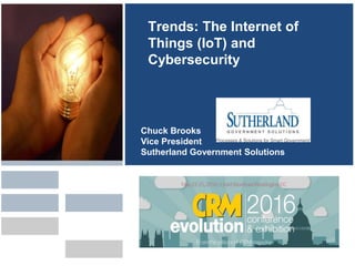 Trends: The Internet of
Things (IoT) and
Cybersecurity
Chuck Brooks
Vice President
Sutherland Government Solutions
 