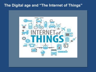 The Digital age and “The Internet of Things”
 