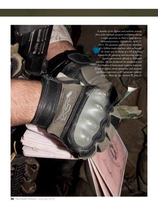 36 The Counter Terrorist ~ June/July 2016
A member of an Afghan and coalition security
force seizes multiple passports and money during
a night operation in Nahr-e Saraj district,
Helmand province, Afghanistan, April 27,
2013. The operation resulted in the detention
of a Taliban leader and two other extremists,
the leader was in charge of a cell of fighters
responsible for planning and executing attacks
against government officials in Helmand
province. He also facilitated the production and
distribution of home-made explosive materials
for use in afghan enemy operations, and possessed
significant experience with improvised explosive
devices. Photo by: Sgt. Richard W. Jones Jr.
 