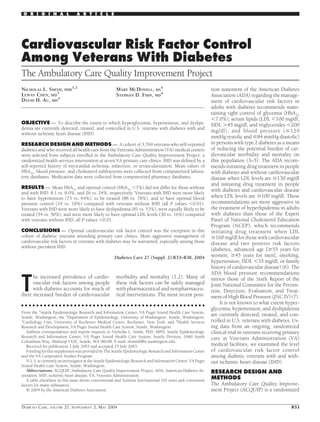 Cardiovascular Risk Factor Control
Among Veterans With Diabetes
The Ambulatory Care Quality Improvement Project
NICHOLAS L. SMITH, PHD
1,2
LEWAY CHEN, MD
3
DAVID H. AU, MD
4
MARY MCDONELL, MS
4
STEPHAN D. FIHN, MD
4
OBJECTIVE — To describe the extent to which hyperglycemia, hypertension, and dyslipi-
demia are currently detected, treated, and controlled in U.S. veterans with diabetes with and
without ischemic heart disease (IHD).
RESEARCH DESIGN AND METHODS — A cohort of 3,769 veterans who self-reported
diabetes and who received all health care from the Veterans Administration (VA) medical centers
were selected from subjects enrolled in the Ambulatory Care Quality Improvement Project, a
randomized health services intervention at seven VA primary care clinics. IHD was deﬁned by a
self-reported history of myocardial ischemia, infarction, or revascularization. Mean values of
HbA1c, blood pressure, and cholesterol subfractions were collected from computerized labora-
tory databases. Medication data were collected from computerized pharmacy databases.
RESULTS — Mean HbA1c and optimal control (HbA1c Ͻ7%) did not differ for those without
and with IHD: 8.1 vs. 8.0%, and 26 vs. 24%, respectively. Veterans with IHD were more likely
to have hypertension (73 vs. 64%), to be treated (88 vs. 78%), and to have optimal blood
pressure control (19 vs. 10%) compared with veterans without IHD (all P values Ͻ0.01).
Veterans with IHD were more likely to have dyslipidemia (81 vs. 53%), were equally likely to be
treated (54 vs. 50%), and were more likely to have optimal LDL levels (30 vs. 16%) compared
with veterans without IHD, all P values Ͻ0.01.
CONCLUSIONS — Optimal cardiovascular risk factor control was the exception in this
cohort of diabetic veterans attending primary care clinics. More aggressive management of
cardiovascular risk factors in veterans with diabetes may be warranted, especially among those
without prevalent IHD.
Diabetes Care 27 (Suppl. 2):B33–B38, 2004
T
he increased prevalence of cardio-
vascular risk factors among people
with diabetes accounts for much of
their increased burden of cardiovascular
morbidity and mortality (1,2). Many of
these risk factors can be safely managed
with pharmaceutical and nonpharmaceu-
tical interventions. The most recent posi-
tion statement of the American Diabetes
Association (ADA) regarding the manage-
ment of cardiovascular risk factors in
adults with diabetes recommends main-
taining tight control of glycemia (HbA1c
Ͻ7.0%), serum lipids (LDL Ͻ100 mg/dl,
HDL Ͼ45 mg/dl, and triglycerides Ͻ200
mg/dl), and blood pressure (Յ129
mmHg systolic and Յ84 mmHg diastolic)
in persons with type 2 diabetes as a means
of reducing the potential burden of car-
diovascular morbidity and mortality on
this population (3–5). The ADA recom-
mends initiating drug treatment in people
with diabetes and without cardiovascular
disease when LDL levels are Ն130 mg/dl
and initiating drug treatment in people
with diabetes and cardiovascular disease
when LDL levels are Ն100 mg/dl. These
recommendations are more aggressive in
the treatment of hyperlipidemia in adults
with diabetes than those of the Expert
Panel of National Cholesterol Education
Program (NCEP), which recommends
initiating drug treatment when LDL
Ն160 mg/dl for those with cardiovascular
disease and two positive risk factors
(diabetes, advanced age [Ն55 years for
women; Ն45 years for men], smoking,
hypertension, HDL Ͻ35 mg/dl, or family
history of cardiovascular disease) (6). The
ADA blood pressure recommendations
mirror those of the Sixth Report of the
Joint National Committee for the Preven-
tion, Detection, Evaluation, and Treat-
ment of High Blood Pressure (JNC IV) (7).
It is not known to what extent hyper-
glycemia, hypertension, and dyslipidemia
are currently detected, treated, and con-
trolled in U.S. veterans with diabetes. Us-
ing data from an ongoing, randomized
clinical trial in veterans receiving primary
care at Veterans Administration (VA)
medical facilities, we examined the level
of cardiovascular risk factor control
among diabetic veterans with and with-
out ischemic heart disease (IHD).
RESEARCH DESIGN AND
METHODS
The Ambulatory Care Quality Improve-
ment Project (ACQUIP) is a randomized
● ● ● ● ● ● ● ● ● ● ● ● ● ● ● ● ● ● ● ● ● ● ● ● ● ● ● ● ● ● ● ● ● ● ● ● ● ● ● ● ● ● ● ● ● ● ● ● ●
From the 1
Seattle Epidemiologic Research and Information Center, VA Puget Sound Health Care System,
Seattle, Washington; the 2
Department of Epidemiology, University of Washington, Seattle, Washington;
3
Cardiology Unit, University of Rochester Medical Center, Rochester, New York; and 4
Health Services
Research and Development, VA Puget Sound Health Care System, Seattle, Washington.
Address correspondence and reprint requests to Nicholas L. Smith, PhD, MPH, Seattle Epidemiologic
Research and Information Center, VA Puget Sound Health Care System, Seattle Division, 1660 South
Columbian Way, Mailstop 152E, Seattle, WA 98108. E-mail: nlsmith@u.washington.edu.
Received for publication 1 July 2003 and accepted 25 July 2003.
Funding for this supplement was provided by The Seattle Epidemiologic Research and Information Center
and the VA Cooperative Studies Program.
N.L.S. is currently an investigator at the Seattle Epidemiologic Research and Information Center, VA Puget
Sound Health Care System, Seattle, Washington.
Abbreviations: ACQUIP, Ambulatory Care Quality Improvement Project; ADA, American Diabetes As-
sociation; IHD, ischemic heart disease; VA, Veterans Administration.
A table elsewhere in this issue shows conventional and Syste`me International (SI) units and conversion
factors for many substances.
© 2004 by the American Diabetes Association.
O R I G I N A L A R T I C L E
DIABETES CARE, VOLUME 27, SUPPLEMENT 2, MAY 2004 B33
 