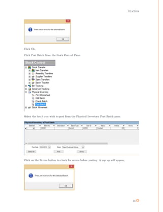 3/24/2014
13
Click Ok.
Click Post Batch from the Stock Control Pane.
Select the batch you wish to post from the Physical Inventory Post Batch pane.
Click on the Errors button to check for errors before posting. A pop up will appear.
 