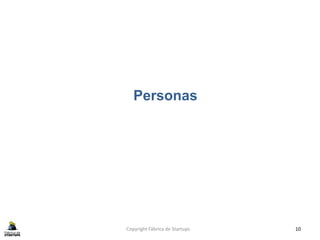 Personas
Copyright Fábrica de Startups 10
 