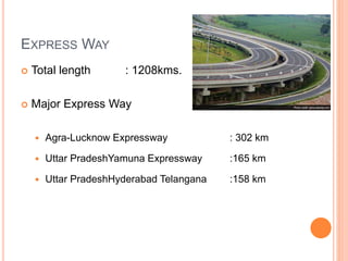EXPRESS WAY
 Total length : 1208kms.
 Major Express Way
 Agra-Lucknow Expressway : 302 km
 Uttar PradeshYamuna Expressway :165 km
 Uttar PradeshHyderabad Telangana :158 km
 