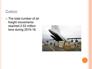 CARGO
 The total number of air
freight movements
reached 2.53 million
tons during 2015-16.
 
