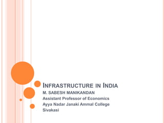 INFRASTRUCTURE IN INDIA
M. SABESH MANIKANDAN
Assistant Professor of Economics
Ayya Nadar Janaki Ammal College
Sivakasi
 