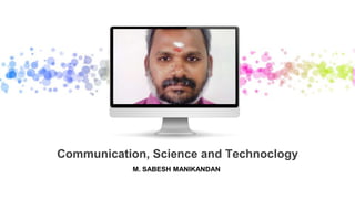 Communication, Science and Technoclogy
M. SABESH MANIKANDAN
 