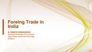 Foreing Trade in
India
M. SABESH MANIKANDAN
Assistant Professor of economics
Ayya Nadar Janaki Ammal Collge
Sivakasi
 