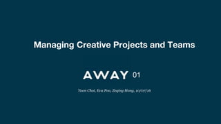 Managing Creative Projects and Teams
01
Yoon Choi, Eva Foo, Zeqing Hong, 10/07/16
 