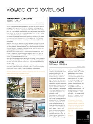 11
viewed and reviewed
For my first visit to Bahrain, I was
delighted to be greeted by the opulent
and welcoming embrace of the
Gulf Hotel Bahrain. This prestigious
landmark property is both an icon
in Bahrain and a hallmark of classic
luxury, having first opened its doors in
1969. As veterans in five-star service
the property’s staff exude easy, helpful
professionalism. After a tiring journey,
we were ushered through check-in
amidst the grandeur of the lobby, with
relative ease. My bedroom offered a
warm and soothing ambience with
furnishings in beige.
My colleague and I padded around
the sprawling premises adorned
with dramatic chandeliers and stylish
sofas. We chose one of 15 specialty
restaurants, bars and cafes for our
dinner that evening, opting for the
Royal Thai restaurant, sitting on our
own private balcony overlooking the
hotel’s gardens. A delicious spicy,
prawn soup was followed by a nutty
Thai curry which had such generous
portions we were able to share. The
following night we relaxed outside in
the trendy Typhoon, Bar and Lounge
amidst the waterfalls and greenery
of the hotel’s gardens with a wooden
deck overlooking a Koi Carp pond.
Meanwhile discerning corporate
travellers have the option of using the
hotel’s Platinum Floor and compli-
mentary Platinum Lounge for views
across the Gulf. Onsite there are
substantial conference facilities with
21 rooms of varying sizes.
Staying in Bahrain on business, the
hotel was conveniently situated in the
central Adliya district, in close prox-
imity to the Grand Mosque and the
Royal Palace. It also provided an easy
journey time to the airport, financial
district, malls and diplomatic area.
Gulf Hotel boasts 358 bedrooms
and suites. In addition to extensive
F&B offerings and MICE facilities, the
hotel provides two tennis courts; two
squash courts; a health club, plus a
separate health club for women; a
flower shop;
barber and
salon.
www.gulfho-
telbahrain.com
The Gulf Hotel
manama, bahrain
By Naomi Leach
With the glistening Mediterranean sea as a most welcoming and enticing backdrop,
pulling up at the Kempinski Hotel The Dome, I felt that even the building in a most
tranquil setting and its colours were calling to me. It was the perfect end to the day
and to one of the busiest yet exciting business trips I have ever been on. At this point,
I must mention that this was both mine and my colleague’s very first visit to Turkey
and one which did not disappoint in the least.
As I stepped through into the spacious lobby area various members of staff tended
to my every need, whilst also offering me a refreshing beverage while I waited to
check-in, where I remained in awe at the sumptuous yet chic décor of the hotel’s
reception area.
I was then led to my most capacious room, with my luggage following. Overlooking
the lush and abundant greenery surrounding the property, it provided a serene view.
And being there at an ideal time of the year, just at the onset of autumn, meant that
whenever I wanted to enjoy a touch of nature or fresh air I need only step out onto
my balcony and stretch out on the deck chair.
My colleague and I also had a chance to explore the surrounds of the hotel. These
afforded a great escape for nature enthusiasts, as well as being on the beach, for
guests who wish to bask in the sun, with the feel of soft sand on their feet, while
enjoying the warmth of the Mediterranean sea.
Perfect summer nights also ensured that we could dine outside, enjoying unique cui-
sines with a musical backdrop. The property offers a variety of restaurants including
Lale restaurant, Cilantro restaurant, Trader’s Spice, Palm Pavilion Bar & Grill along
with Bits & Bites.
And to put the finishing touches on a stay in such a soothing environment it only
seems fitting for those who get the chance to try out the luxury spa, consisting of an
area of 3,600m2
offering an array of treatments as well as thalassotherapy.
Kempinski Hotel The Dome boasts a plethora of dining facilities along with well-equipped
meeting rooms and access to the Antalya Golf Club.
www.kempinski.com/en/belek/hotel-the-dome/welcome
Kempinski Hotel The Dome
bELEK, TURKEY
By Natalie Hami
menaluxury.com
11viewed and reviewed
 