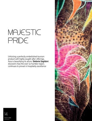 14
feature asia
menaluxury.com
MAJESTIC
PRIDE
Unfurling a perfectly embellished tourism
product with highly sought-after offerings,
Asia is beautifying its allure. Stefanie Saghbini
discovers how the ever so humble region,
continues to prevail in hospitality excellence
 