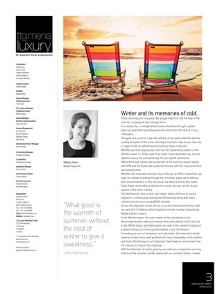 3
for premium travel professionals
ttgmena
Natalie Hami
Media Reporter
welcome letter
menaluxury.com
Winter and its memories of cold,
frosty mornings are long gone. We plunge head first into the heat of the
summer, enjoying all that it brings with it.
In a nearby city, a reinvigorating breeze whooshes through a stylish
high-rise apartment, providing welcome relief from the heat of a busy
metropolis.
Thoughts of a summer’s day: the soft feel of the sand underfoot and the
cooling sensation of the ocean whirling around your legs as you step into
it, eager to feel its refreshing and soothing notes on the skin.
Whether you’ll be dipping your toes into the rejuvenating waters of the
Mediterranean or off the coast of an exotic Asian destination we, here at
ttgmena luxury, are paving the way for your global adventures.
Within the travel industry the excitement of the summer season begins
with ATM and the hustle and bustle that ensues with this most prominent
and praised show.
Whether this dedicated summer issue finds you at ATM or elsewhere, we
hope you delight in leafing through the chromatic pages set to enthuse
with various features. In this very issue, we debut a brand new report,
Tailor Made, which takes a behind-the-scenes journey into the design
aspects of the hotel industry.
Our lead feature, Asia, a most vast region, delves into how its luxury
segment is continuously evolving and blossoming along with how it
reaches the premium young MENA clientele.
Across the deep blue ocean lies for us as yet unchartered territory, with
our very first US feature, which explores how the country is welcoming
Middle Eastern visitors.
In the Mediterranean, the warm waves of the sea beckon to the
discerning traveller, looking to answer their every desire, while close by
in the MENA region, golf enthusiasts can revel in the novelty of playing in
a desert setting, by immersing themselves in our Golf feature.
Emanating an aura of composure and adroitness, the business traveller
expects to have every need gratified and, most importantly, in the swiftest
and most efficient way. In our Corporate Travel feature, we discover how
the industry is rising to this challenge.
With the bitterness of winter gone by, we invite you to enjoy the warming
charms of the summer months ahead with our summer edition in hand.
“What good is
the warmth of
summer, without
the cold of
winter to give it
sweetness.”
John Steinbeck
Contributors
Natalie Hami
Naomi Leach
Tatiana Tsierkezou
Stefanie Saghbini
Panayiotis Markides
Creative Director
Edward Beales
Designer
Maggie Bdjian
General Manager
Publishing & Sales
Tony Fields
PA to General Manager
Publishing & Sales
Marina Drakou
General Manager
Events & Communications
Alexandra North
Account Management
Inna Armeanu
Kyriacos Kyriacou
Marianne Shokry
Helen Moss
International Partner Manager
Elaine Hockley
E-Commerce Manager
Panayiotis Philippou
E-Commerce
Constantinos Voniatis
Operations Manager
Chris Christou
Chief Financial Officer
Costas Miaoulis
Accounts Executive
Vasilis Eracleous
Stalo Antoniades
Headquarters
Nietzsche Street,
Ria Court 9,
1st Floor, Makenzi,
6028 Larnaca, Cyprus
Tel: +357-24-803800
Fax: +357-24-803060
Email: info@menaluxury.com
Website: menaluxury.com
TTG Luxury Worldwide Titles*
TTG Czech Republic
TTG Russia
TTG MEDIA
TTG Asia
* For information on these publications,
please contact us at:
info@menaluxury.com
Printed in Dubai by
Express Printing Services LLC
 