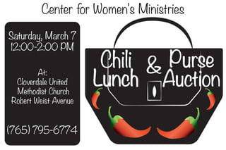 PursePurse&&ChiliChili
AuctionAuctionLunchLunch
Saturday, March 7
12:00-2:00 PM
Center for Women's Ministries
At:
Cloverdale United
Methodist Church
Robert Weist Avenue
(765) 795-6774
 