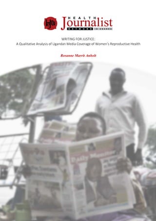 WRITING FOR JUSTICE:
A Qualitative Analysis of Ugandan Media Coverage of Women’s Reproductive Health
Rosanne Marrit Anholt
 