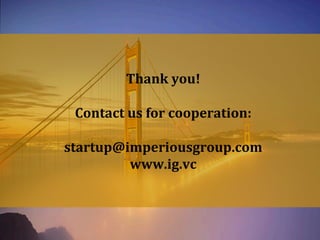 eff
Copyright@2015ImperiousGroup
	
  
Thank	
  you!	
  
	
  
Contact	
  us	
  for	
  cooperation:	
  
	
  
startup@imperiousgroup.com	
  
www.ig.vc	
  
	
  	
  
 