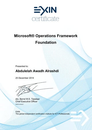 Microsoft® Operations Framework
Foundation
Presented to:
Abdulelah Awadh Alrashdi
25 December 2014
drs. Bernd W.E. Taselaar
Chief Executive Officer
5250679.20354537
EXIN
The global independent certification institute for ICT Professionals
 