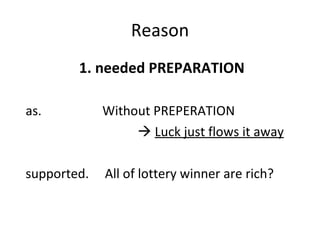 Reason 1. needed PREPARATION as.  Without PREPERATION    Luck just flows it away supported.  All of lottery winner are rich? 