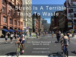 A Street Is A Terrible
Thing To Waste
John Montague Massengale AIA
Norman W. Garrick
john@massengale.com
norman.garrick@gmail.com
 