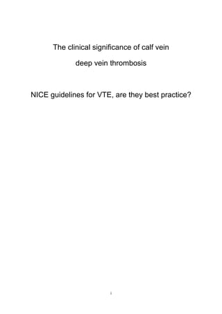 i
The clinical significance of calf vein
deep vein thrombosis
NICE guidelines for VTE, are they best practice?
 
