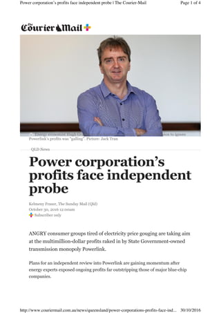 Page 1 of 4Power corporation’s profits face independent probe | The Courier-Mail
30/10/2016http://www.couriermail.com.au/news/queensland/power-corporations-profits-face-ind...
 