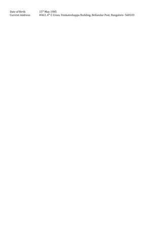 Date of Birth 15th
May 1985
Current Address: #463, 4th
C Cross, Venkateshappa Building, Bellandur Post, Bangalore- 560103
 