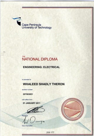 Cape Peninsula
University of Technology
THE
NATIONAL DIPLOMA
ENGINEERING: ELECTRICAL
is awarded to
WHALEED SHADLY THERON
student number
207083851
Vice-Chancellor
209 177
 