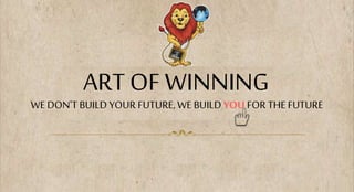 ART OF WINNING
WE DON'T BUILD YOUR FUTURE,WE BUILD YOU FOR THE FUTURE
 
