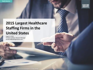 Confidential Report – NOT for Distribution | ©2015 by Crain Communications Inc. All rights reserved.
2015 Largest Healthcare
Staffing Firms in the
United States
August 3, 2015
Timothy Landhuis, Research Manager
tlandhuis@staffingindustry.com
North America
 
