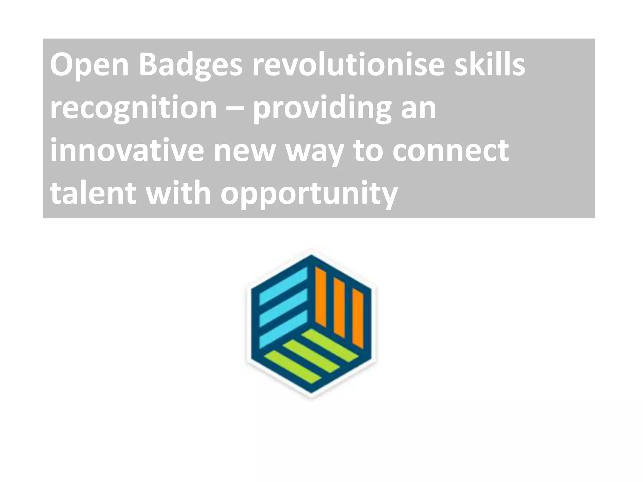 Open Badges revolutionise skills
recognition – providing an
innovative new way to connect
talent with opportunity
 