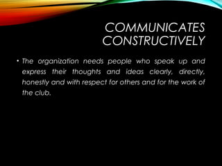 COMMUNICATES
CONSTRUCTIVELY
• The organization needs people who speak up and
express their thoughts and ideas clearly, dir...