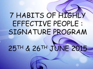 7 HABITS OF HIGHLY
EFFECTIVE PEOPLE :
SIGNATURE PROGRAM
25TH & 26TH JUNE 2015
 