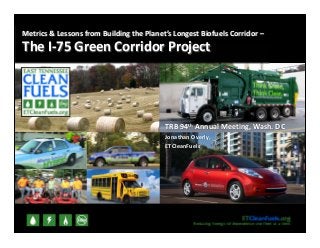 TRB 94th Annual Meeting, Wash. DC
Jonathan Overly, 
ETCleanFuels
Metrics & Lessons from Building the Planet’s Longest Biofuels Corridor –
The I‐75 Green Corridor Project 
 