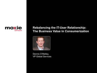 Rebalancing the IT-User Relationship:
The Business Value in Consumerization




Dennis O’Malley,
VP Global Services
 
