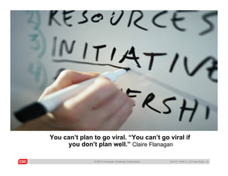 You can’t plan to go viral. “You can’t go viral if
     you don’t plan well.” Claire Flanagan

               © 2010 Compu...