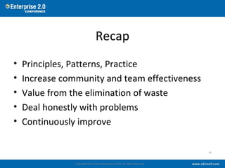 Recap
• Principles, Patterns, Practice
• Increase community and team effectiveness
• Value from the elimination of waste
•...