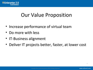Our Value Proposition
• Increase performance of virtual team
• Do more with less
• IT-Business alignment
• Deliver IT proj...