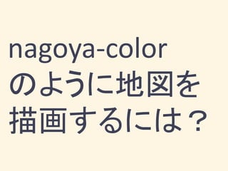 nagoya-color
のように地図を
描画するには？
 