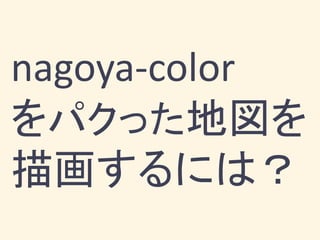 nagoya-color
をパクった地図を
描画するには？
 
