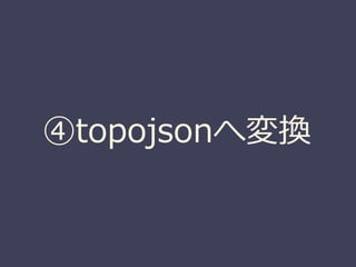 ④topojsonへ変換
 