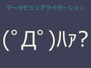 データビジュアライゼーション
(ﾟДﾟ)ﾊｧ?
 