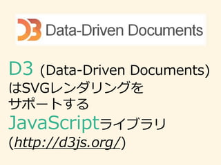 D3 (Data-Driven Documents)
はSVGレンダリングを
サポートする
JavaScriptライブラリ
(http://d3js.org/)
 