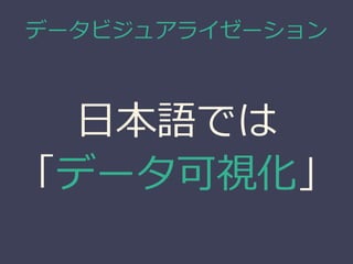データビジュアライゼーション
日本語では
「データ可視化」
 