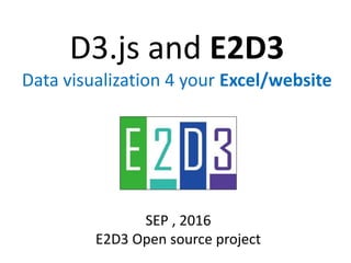 D3.js and E2D3
Data visualization 4 your Excel/website
SEP , 2016
E2D3 Open source project
 