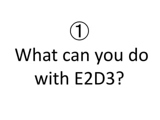 ①
What can you do
with E2D3?
 