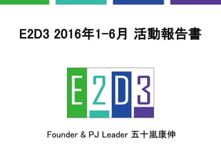 E2D3 2016年1-6月 活動報告書
Founder & PJ Leader 五十嵐康伸
 